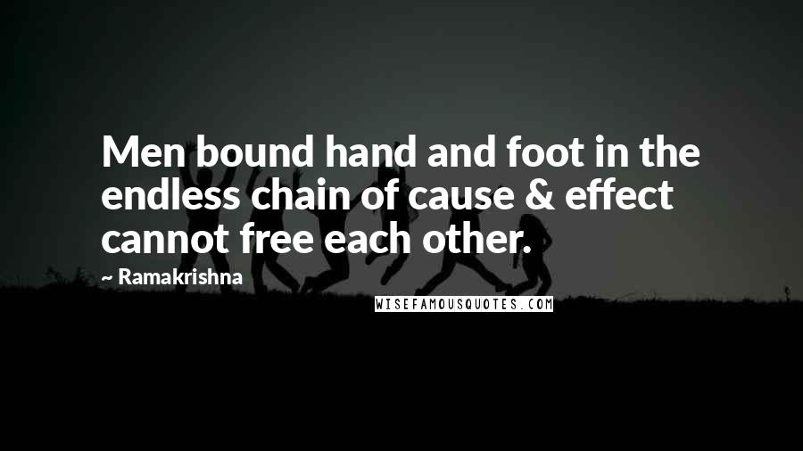 Ramakrishna Quotes: Men bound hand and foot in the endless chain of cause & effect cannot free each other.