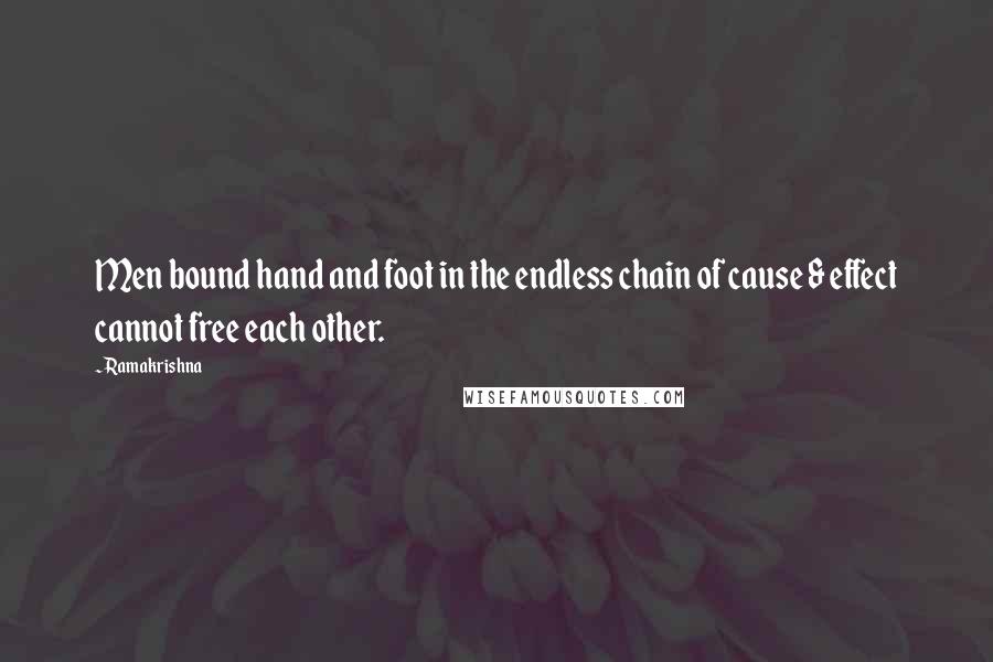 Ramakrishna Quotes: Men bound hand and foot in the endless chain of cause & effect cannot free each other.