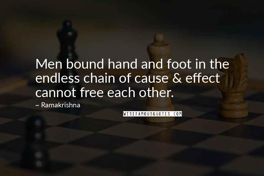 Ramakrishna Quotes: Men bound hand and foot in the endless chain of cause & effect cannot free each other.