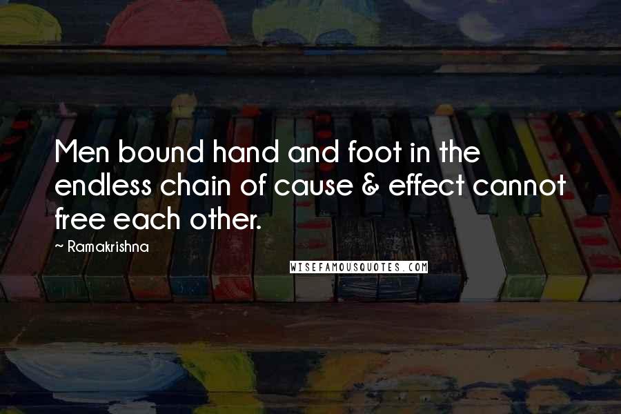 Ramakrishna Quotes: Men bound hand and foot in the endless chain of cause & effect cannot free each other.