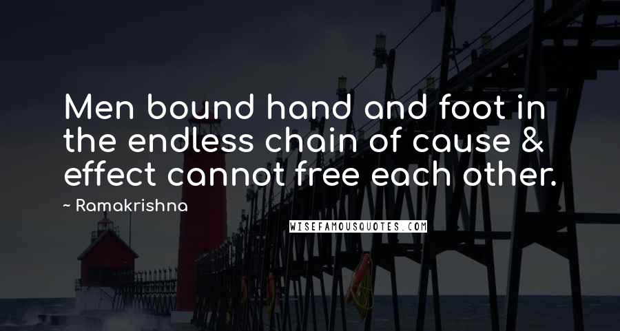 Ramakrishna Quotes: Men bound hand and foot in the endless chain of cause & effect cannot free each other.