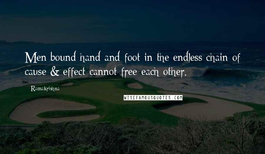 Ramakrishna Quotes: Men bound hand and foot in the endless chain of cause & effect cannot free each other.