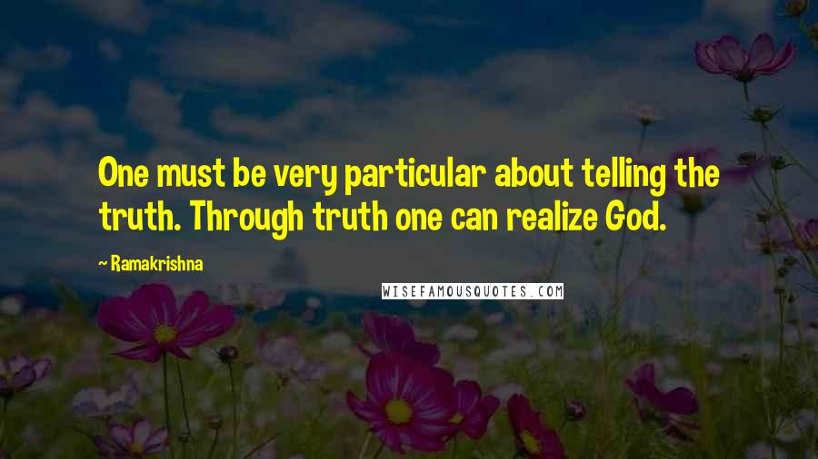 Ramakrishna Quotes: One must be very particular about telling the truth. Through truth one can realize God.