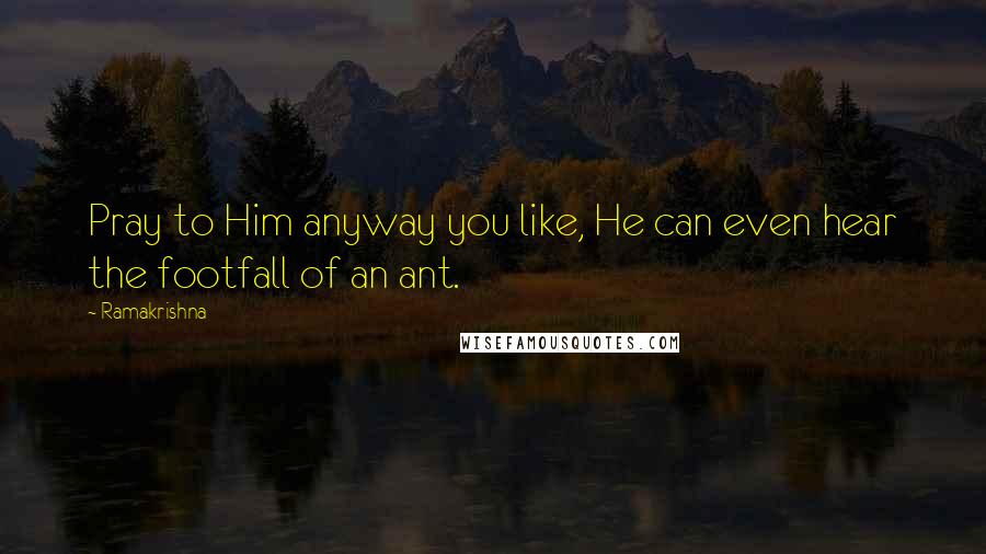 Ramakrishna Quotes: Pray to Him anyway you like, He can even hear the footfall of an ant.