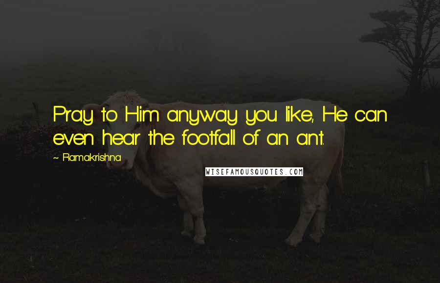 Ramakrishna Quotes: Pray to Him anyway you like, He can even hear the footfall of an ant.