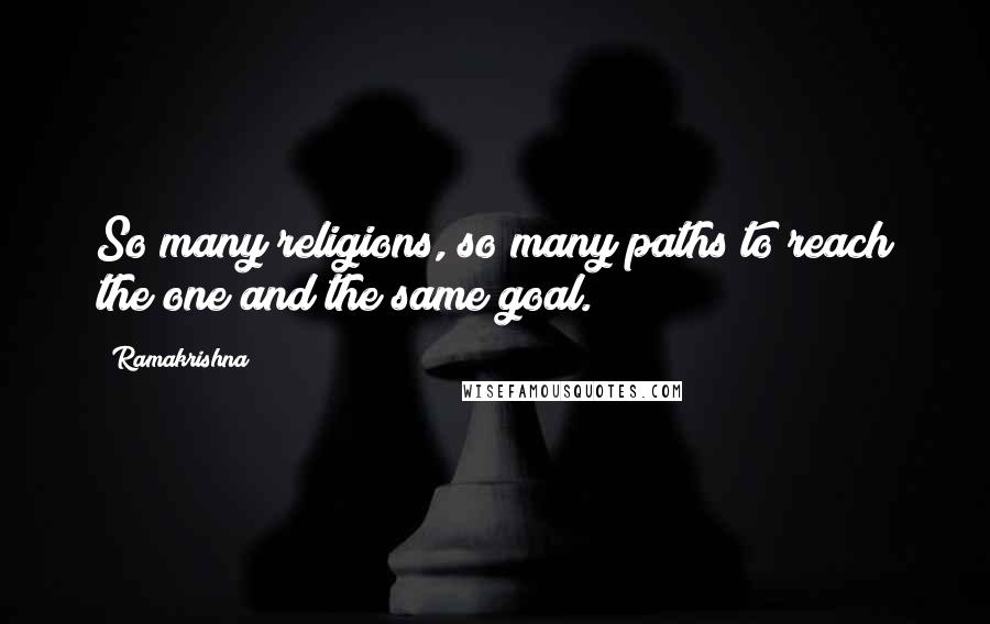 Ramakrishna Quotes: So many religions, so many paths to reach the one and the same goal.