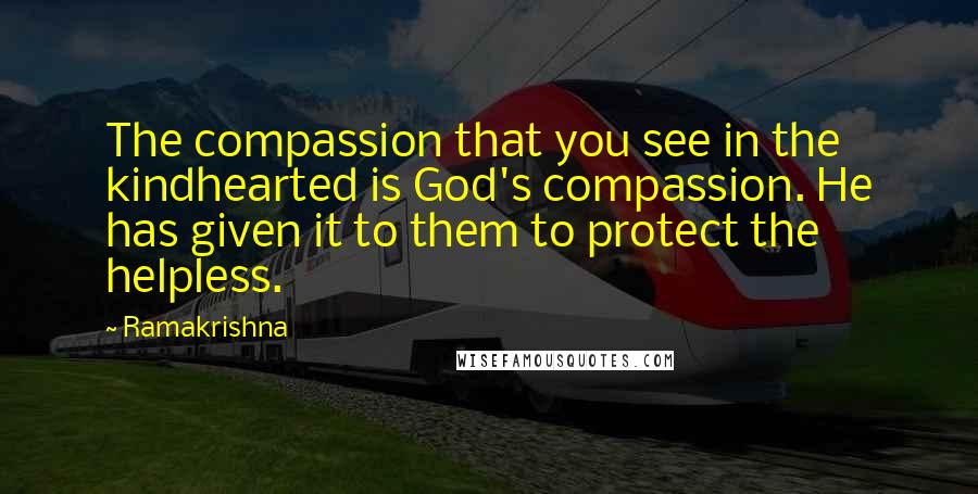 Ramakrishna Quotes: The compassion that you see in the kindhearted is God's compassion. He has given it to them to protect the helpless.