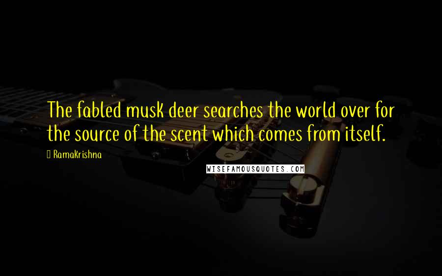 Ramakrishna Quotes: The fabled musk deer searches the world over for the source of the scent which comes from itself.