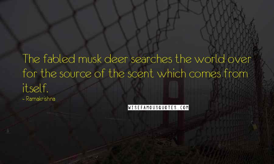 Ramakrishna Quotes: The fabled musk deer searches the world over for the source of the scent which comes from itself.