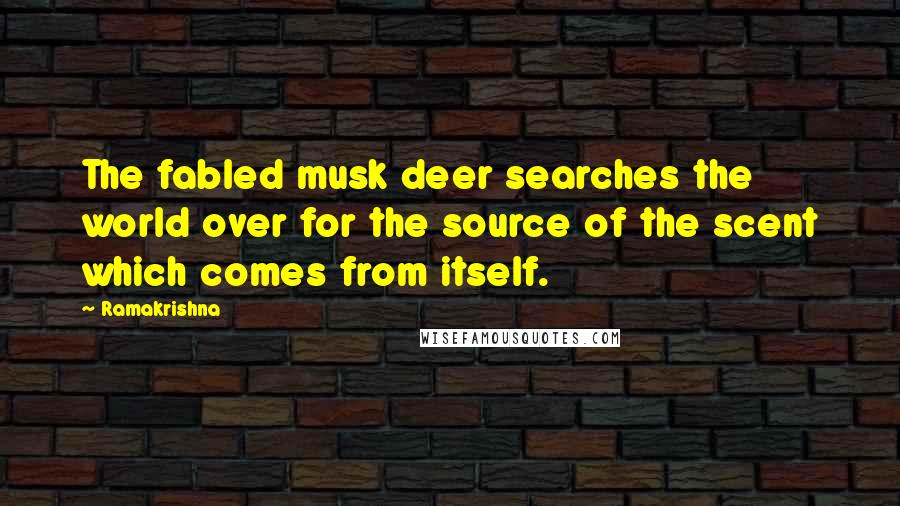 Ramakrishna Quotes: The fabled musk deer searches the world over for the source of the scent which comes from itself.