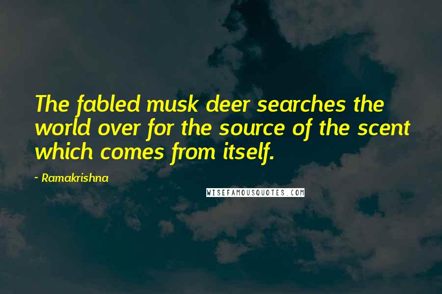 Ramakrishna Quotes: The fabled musk deer searches the world over for the source of the scent which comes from itself.