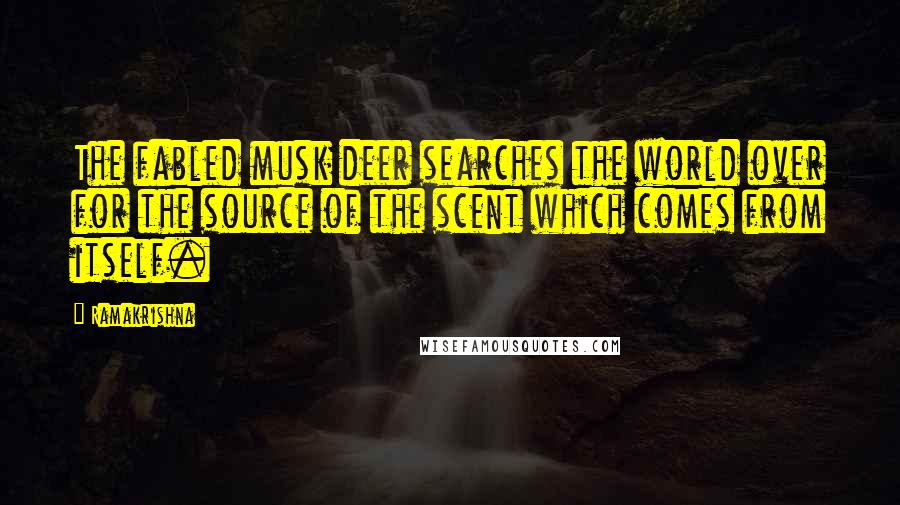 Ramakrishna Quotes: The fabled musk deer searches the world over for the source of the scent which comes from itself.