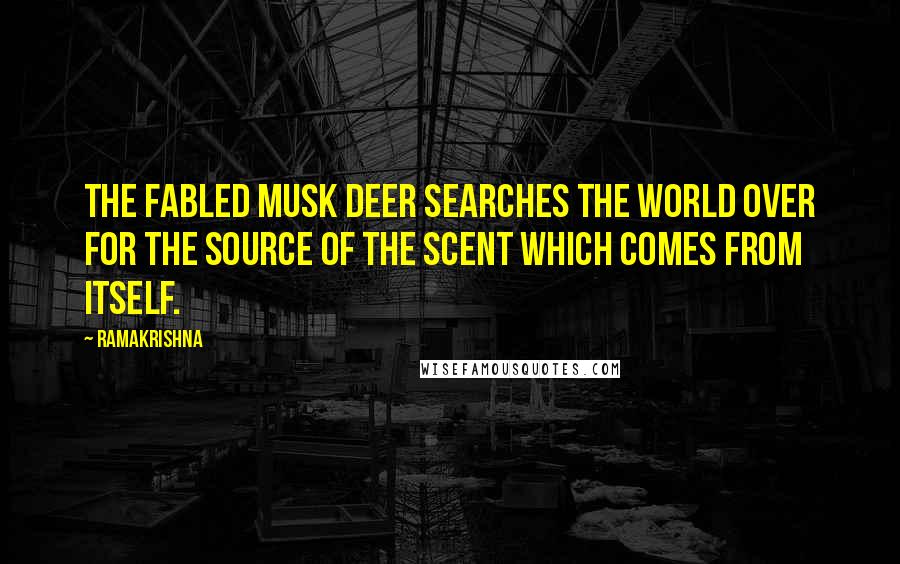 Ramakrishna Quotes: The fabled musk deer searches the world over for the source of the scent which comes from itself.