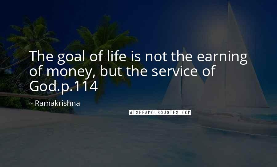 Ramakrishna Quotes: The goal of life is not the earning of money, but the service of God.p.114