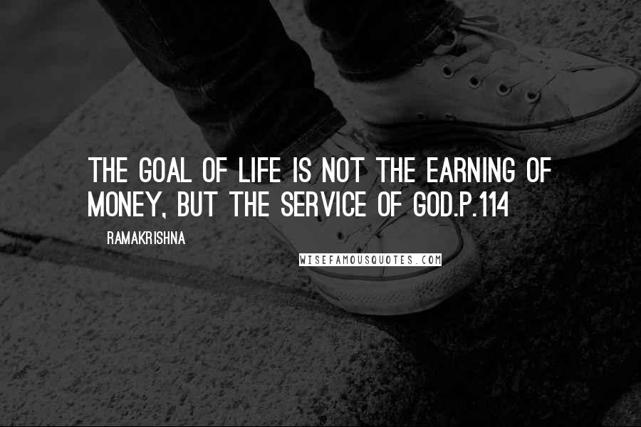Ramakrishna Quotes: The goal of life is not the earning of money, but the service of God.p.114