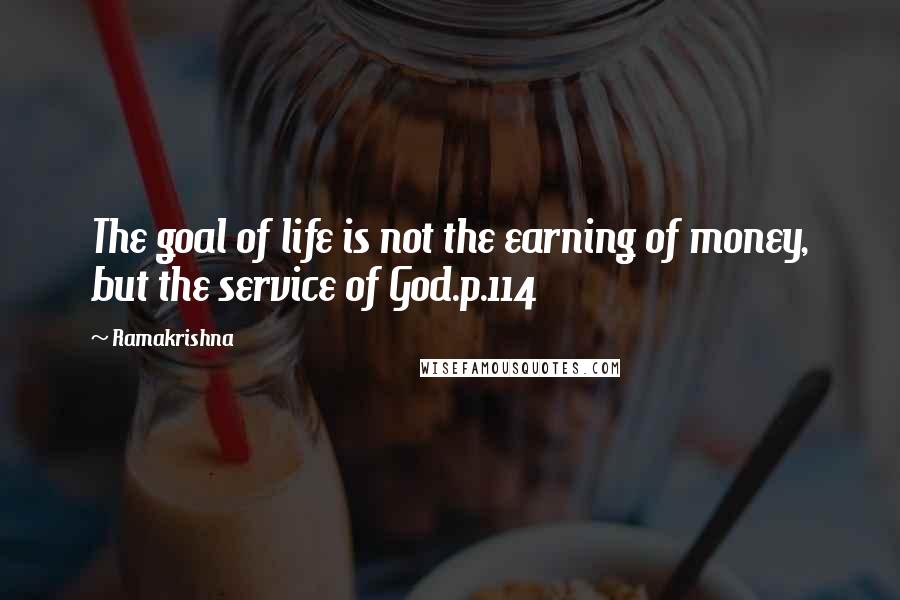 Ramakrishna Quotes: The goal of life is not the earning of money, but the service of God.p.114