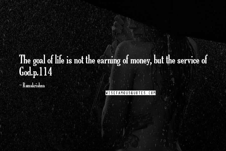 Ramakrishna Quotes: The goal of life is not the earning of money, but the service of God.p.114