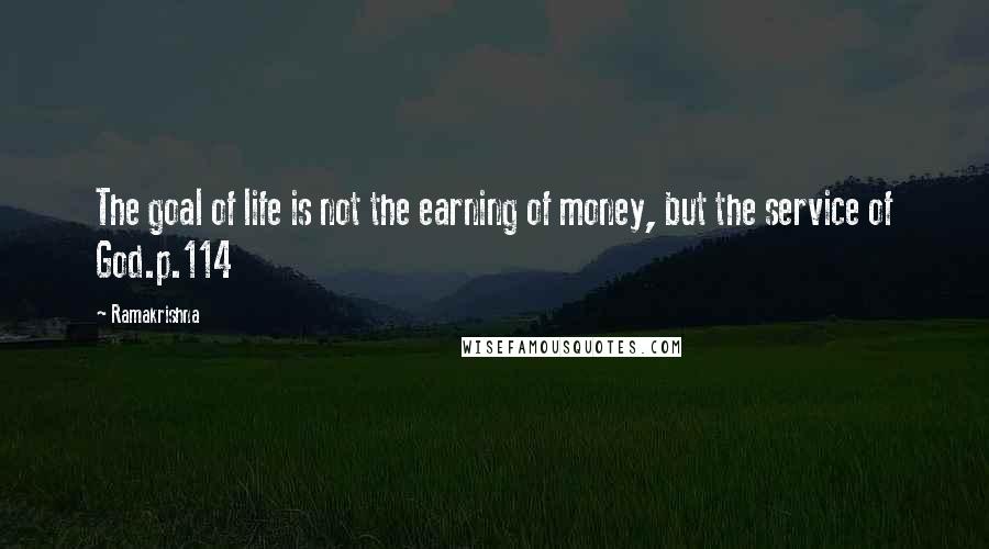 Ramakrishna Quotes: The goal of life is not the earning of money, but the service of God.p.114