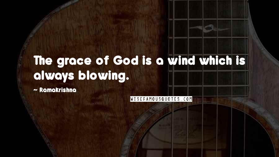 Ramakrishna Quotes: The grace of God is a wind which is always blowing.