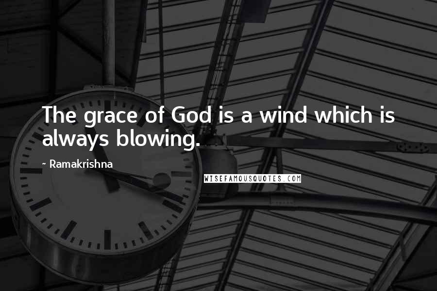 Ramakrishna Quotes: The grace of God is a wind which is always blowing.