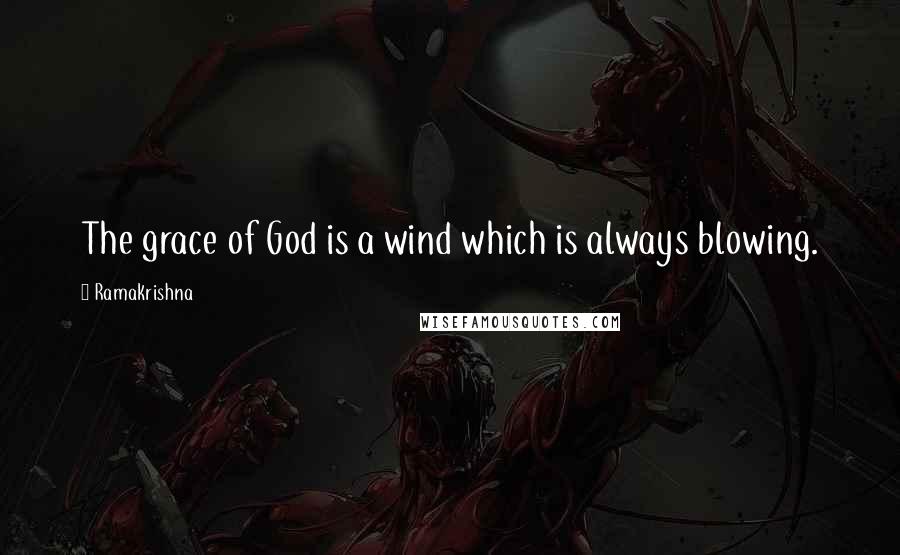 Ramakrishna Quotes: The grace of God is a wind which is always blowing.