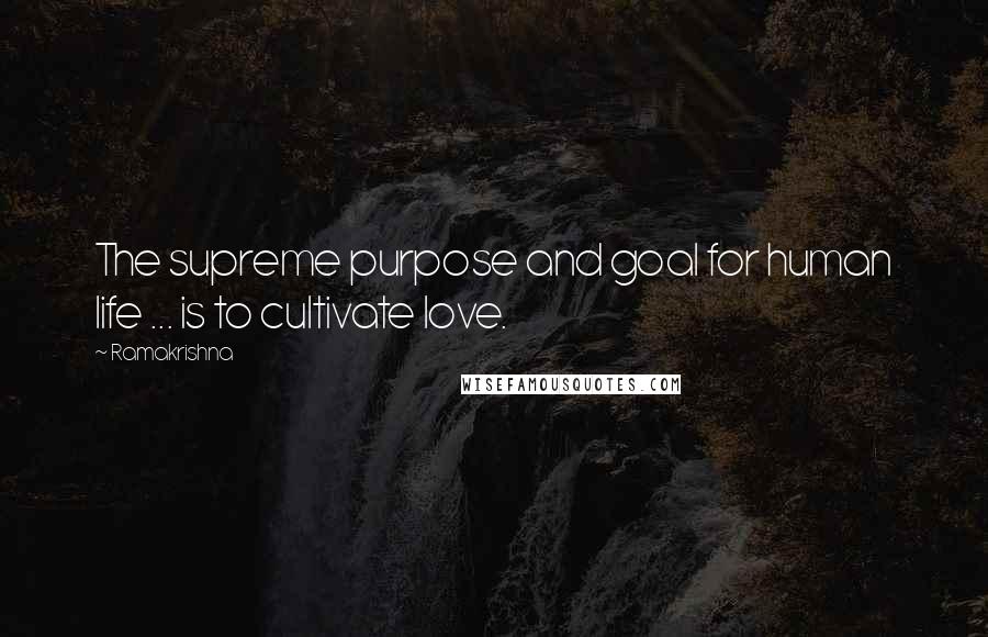 Ramakrishna Quotes: The supreme purpose and goal for human life ... is to cultivate love.