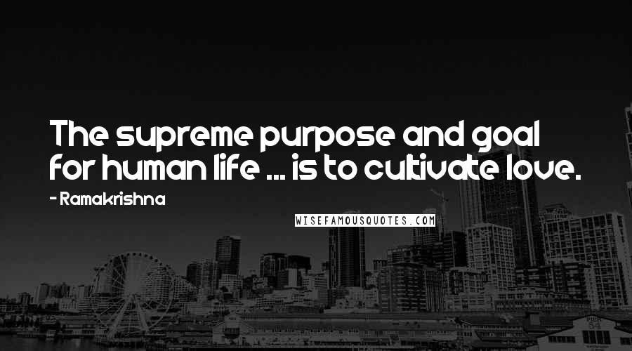 Ramakrishna Quotes: The supreme purpose and goal for human life ... is to cultivate love.