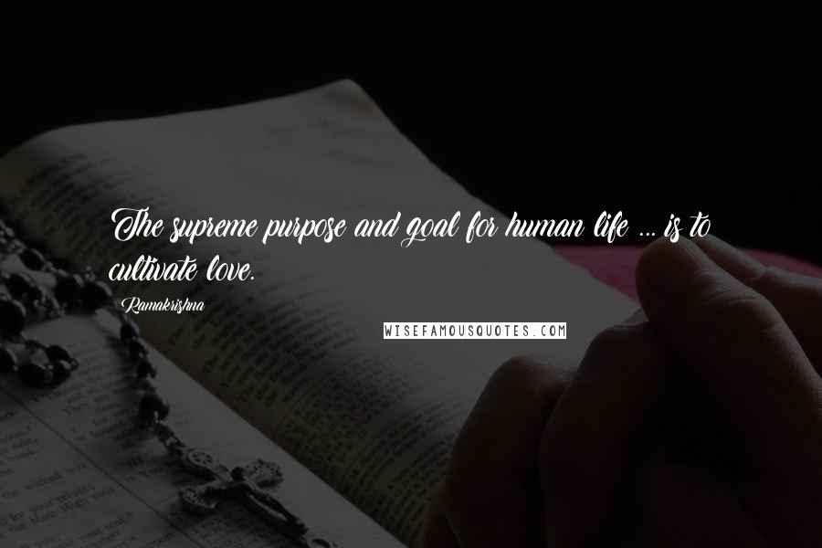Ramakrishna Quotes: The supreme purpose and goal for human life ... is to cultivate love.