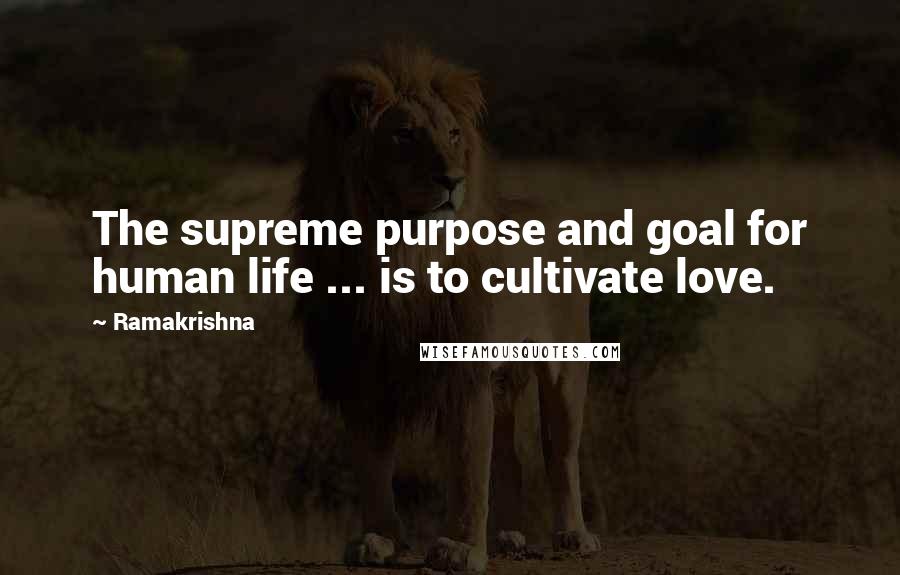 Ramakrishna Quotes: The supreme purpose and goal for human life ... is to cultivate love.