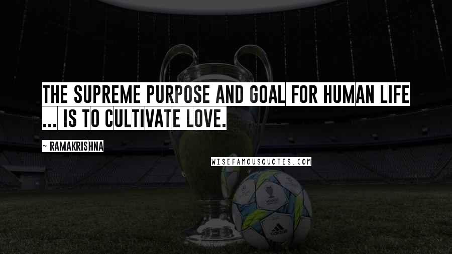 Ramakrishna Quotes: The supreme purpose and goal for human life ... is to cultivate love.