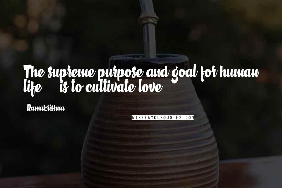 Ramakrishna Quotes: The supreme purpose and goal for human life ... is to cultivate love.