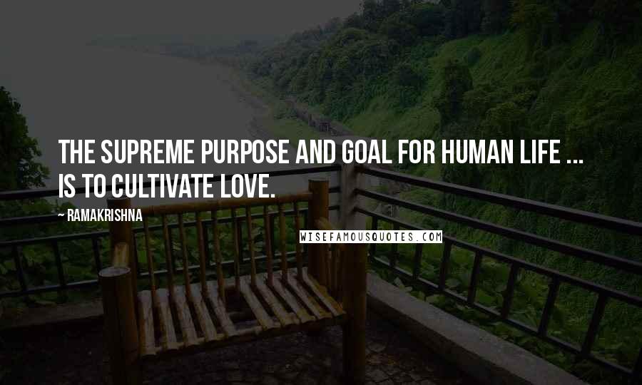 Ramakrishna Quotes: The supreme purpose and goal for human life ... is to cultivate love.