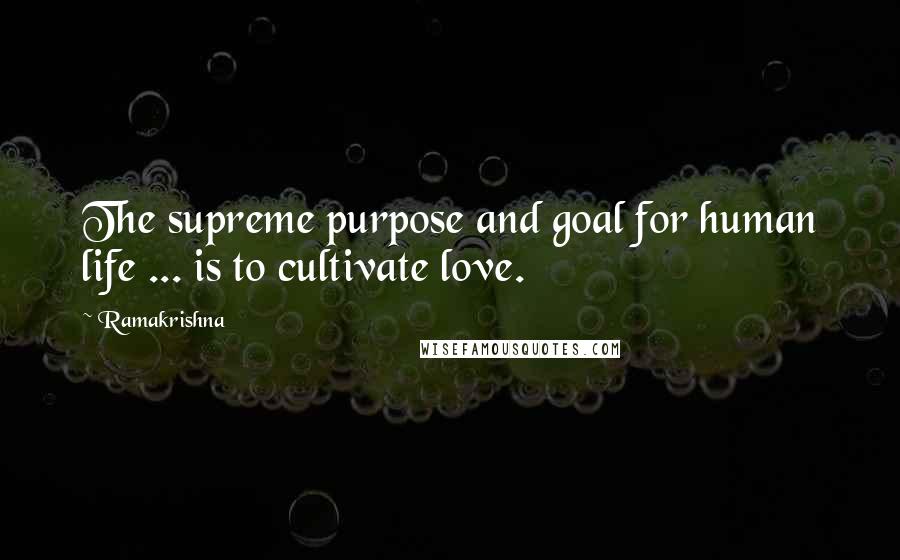 Ramakrishna Quotes: The supreme purpose and goal for human life ... is to cultivate love.
