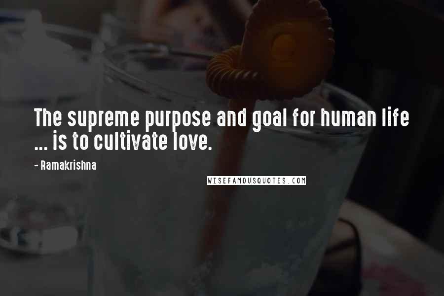 Ramakrishna Quotes: The supreme purpose and goal for human life ... is to cultivate love.