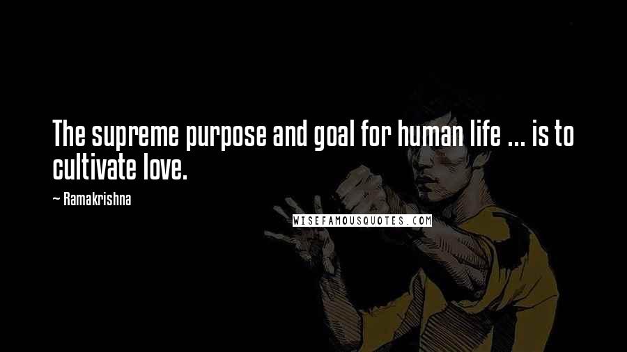 Ramakrishna Quotes: The supreme purpose and goal for human life ... is to cultivate love.