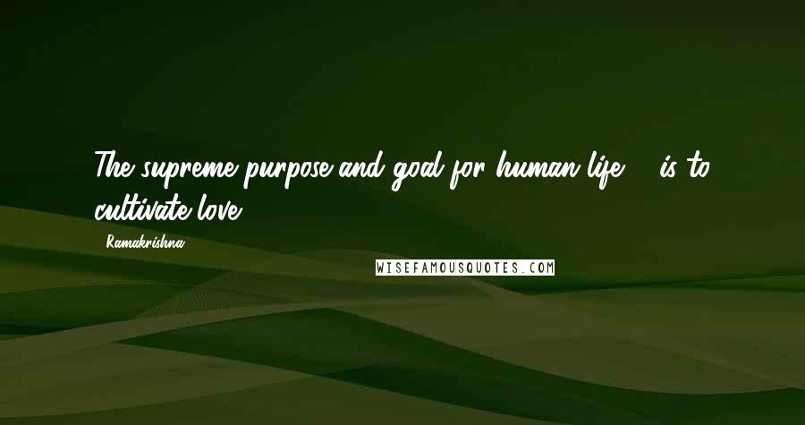 Ramakrishna Quotes: The supreme purpose and goal for human life ... is to cultivate love.