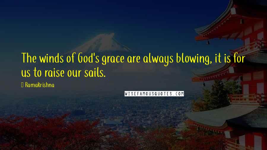 Ramakrishna Quotes: The winds of God's grace are always blowing, it is for us to raise our sails.