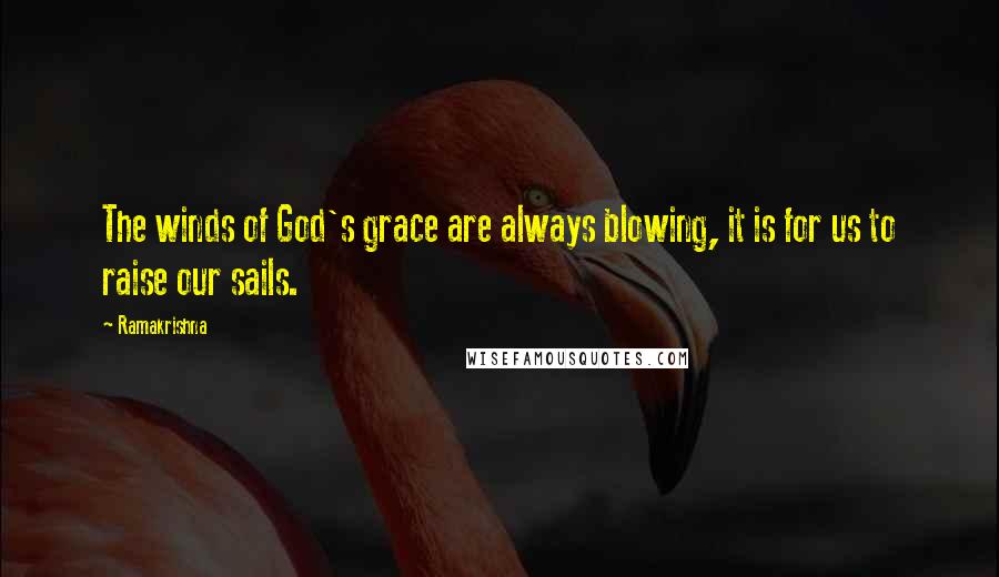 Ramakrishna Quotes: The winds of God's grace are always blowing, it is for us to raise our sails.
