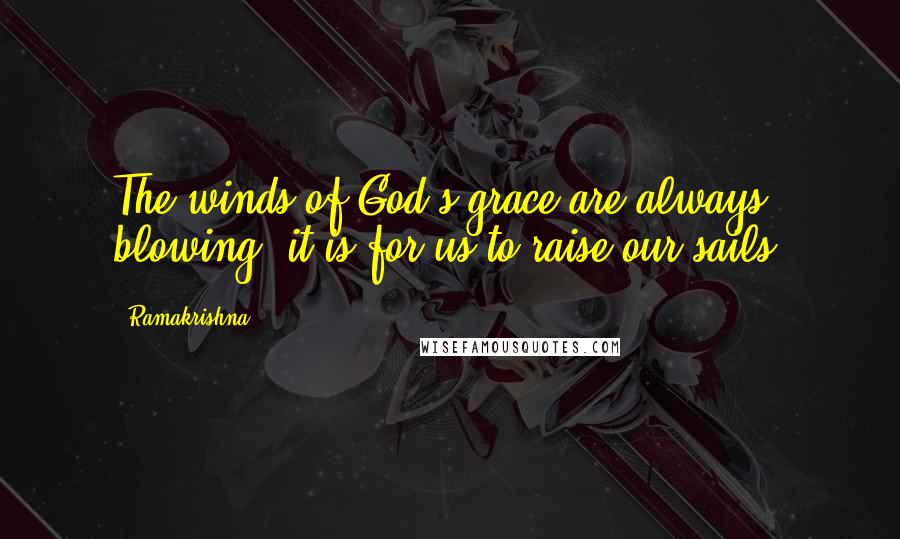 Ramakrishna Quotes: The winds of God's grace are always blowing, it is for us to raise our sails.