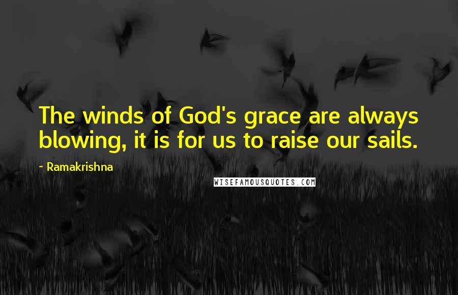 Ramakrishna Quotes: The winds of God's grace are always blowing, it is for us to raise our sails.