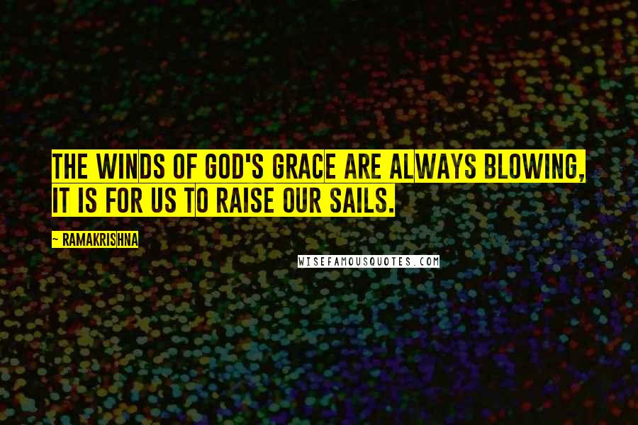 Ramakrishna Quotes: The winds of God's grace are always blowing, it is for us to raise our sails.