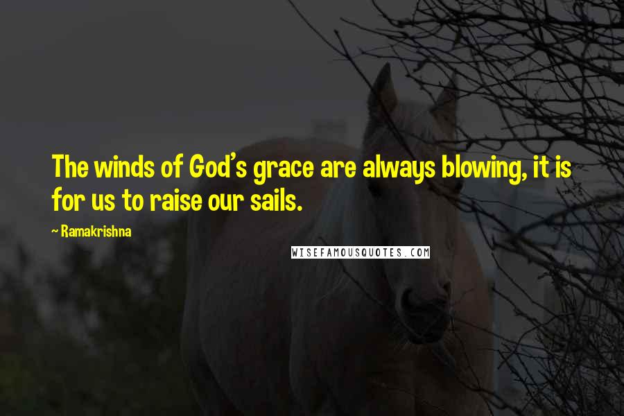 Ramakrishna Quotes: The winds of God's grace are always blowing, it is for us to raise our sails.