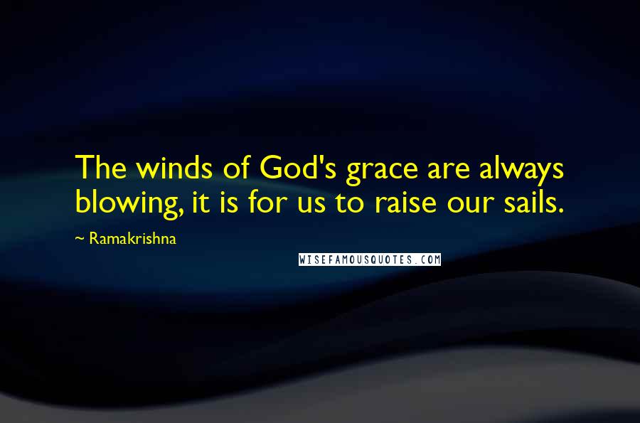 Ramakrishna Quotes: The winds of God's grace are always blowing, it is for us to raise our sails.