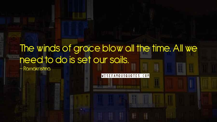 Ramakrishna Quotes: The winds of grace blow all the time. All we need to do is set our sails.