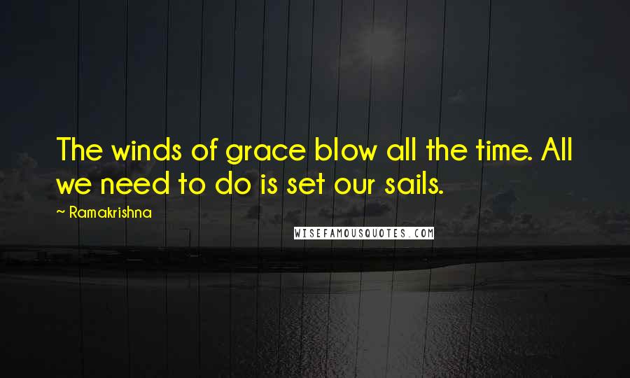 Ramakrishna Quotes: The winds of grace blow all the time. All we need to do is set our sails.