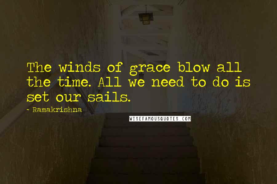 Ramakrishna Quotes: The winds of grace blow all the time. All we need to do is set our sails.