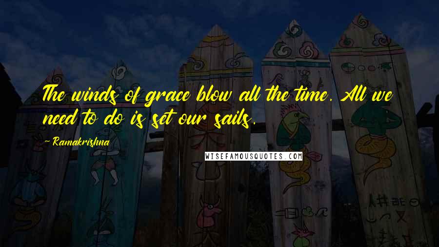Ramakrishna Quotes: The winds of grace blow all the time. All we need to do is set our sails.