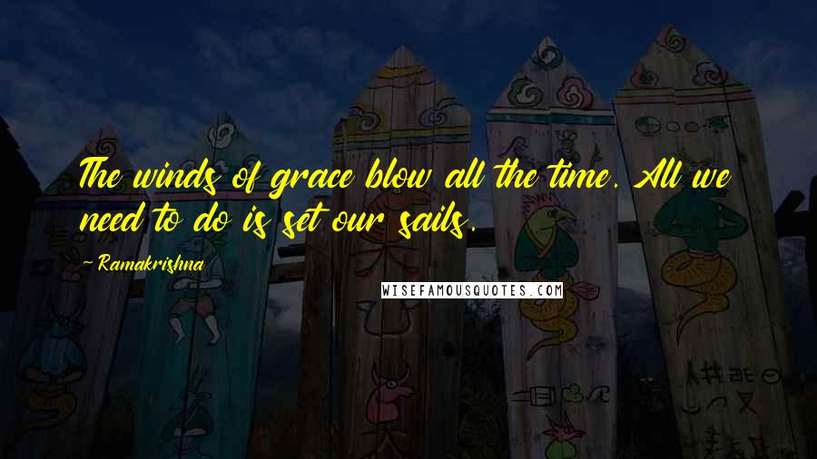 Ramakrishna Quotes: The winds of grace blow all the time. All we need to do is set our sails.