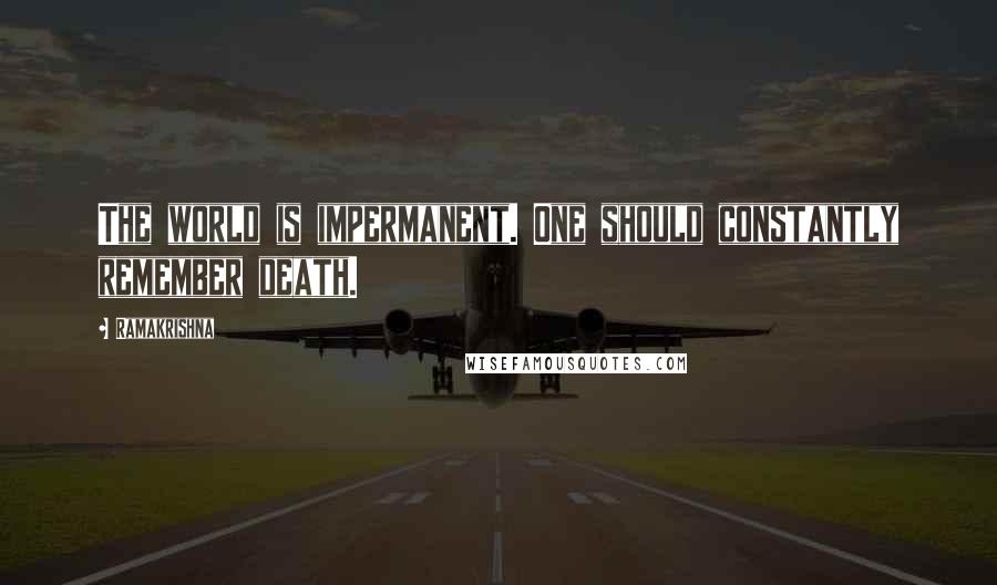 Ramakrishna Quotes: The world is impermanent. One should constantly remember death.