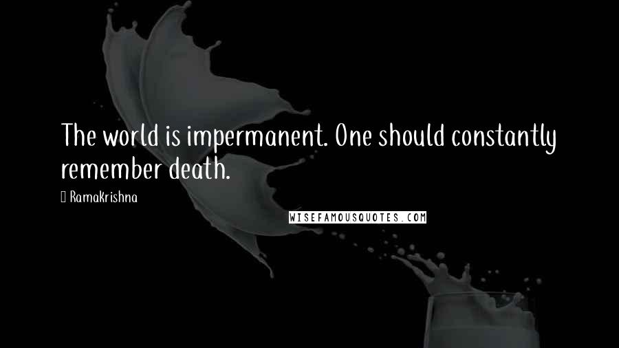 Ramakrishna Quotes: The world is impermanent. One should constantly remember death.